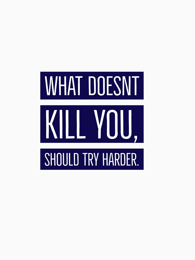 What doesn’t kill you, should try harder by Brendan Mullen