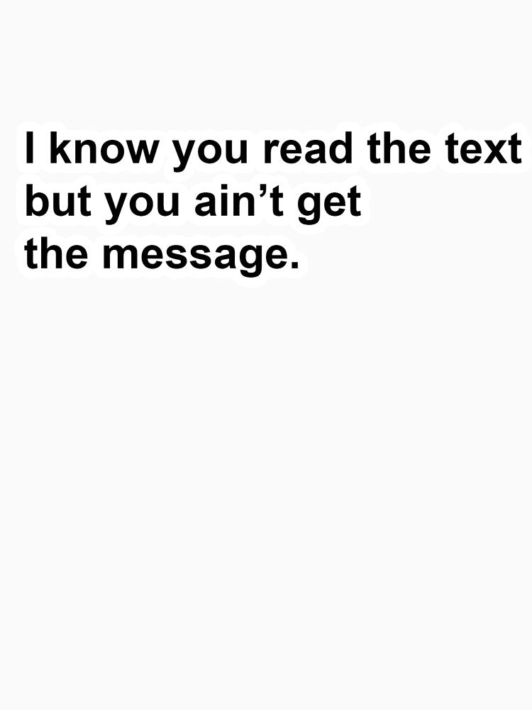 I know you read the text but you ain't get the message. by DonPerignon
