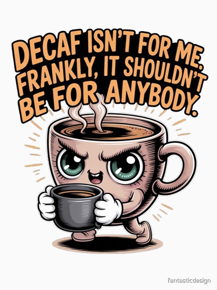 Decaf Coffee Isn't For Me Frankly It Shouldn't Be For Anyone by fantasticdesign