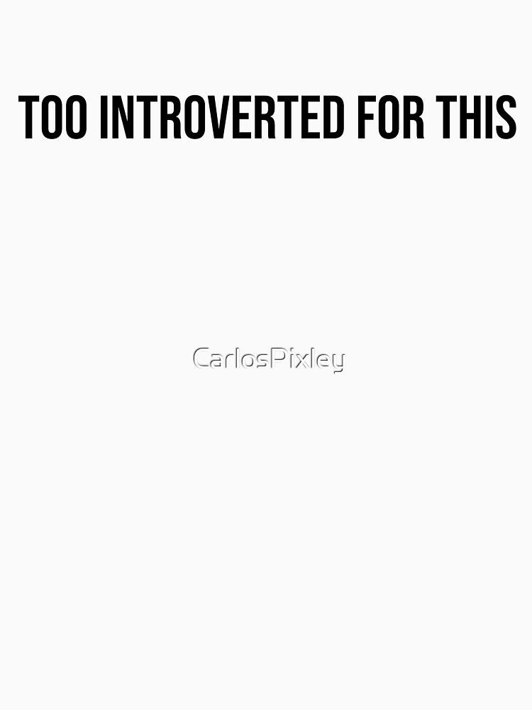 Too Introverted For This B - Funny Introvert Shirt by CarlosPixley