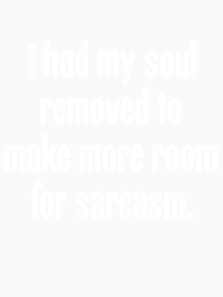 I Had My Soul Removed To Make More Room For Sarcasm by Good-Looking Corpse