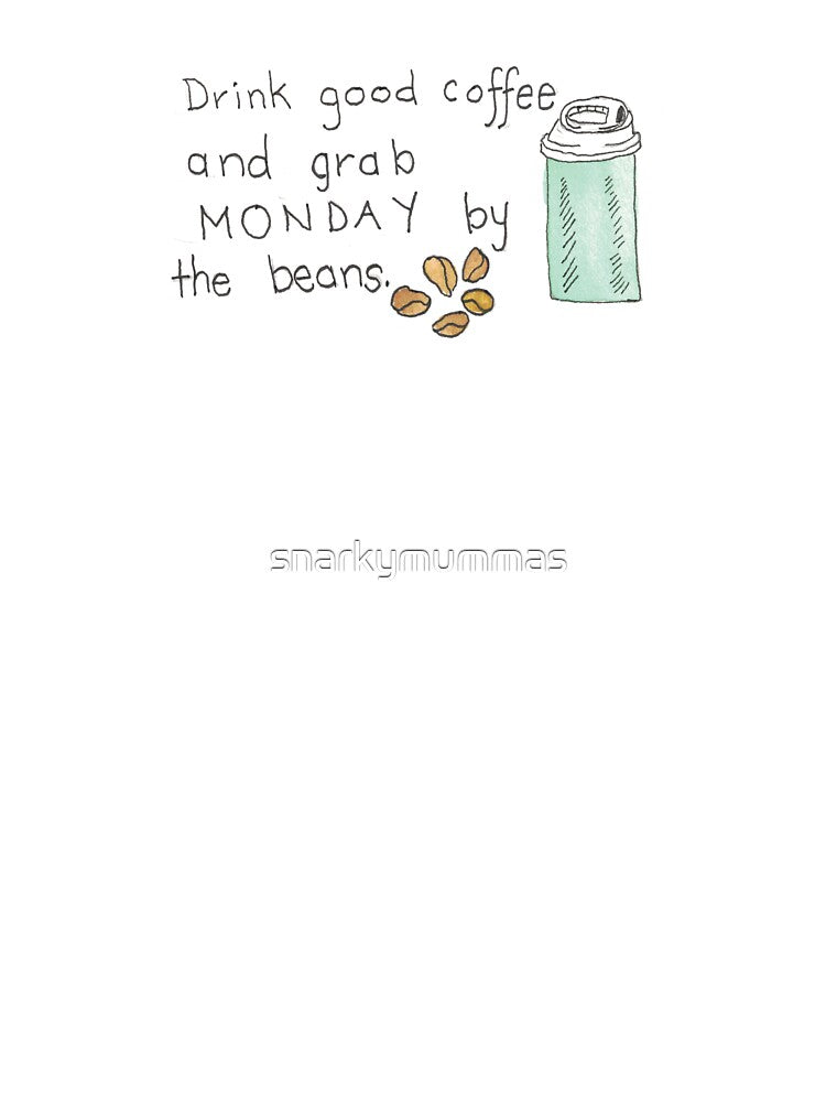 Drink Good Coffee and Grab Monday by the Beans by snarkymummas