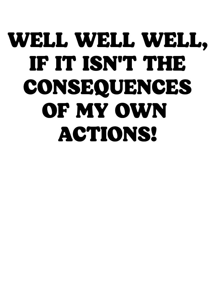 Well Well Well, If It Isn't The Consequences Of My Own Actions - Funny Sarcastic Quotes by kolshi-shop