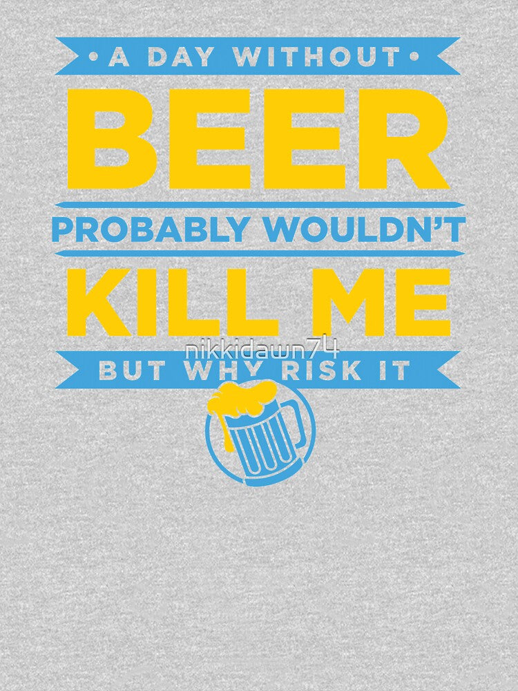 A Day Without Beer Probably Wouldn't Kill Me But Why Risk It design by nikkidawn74
