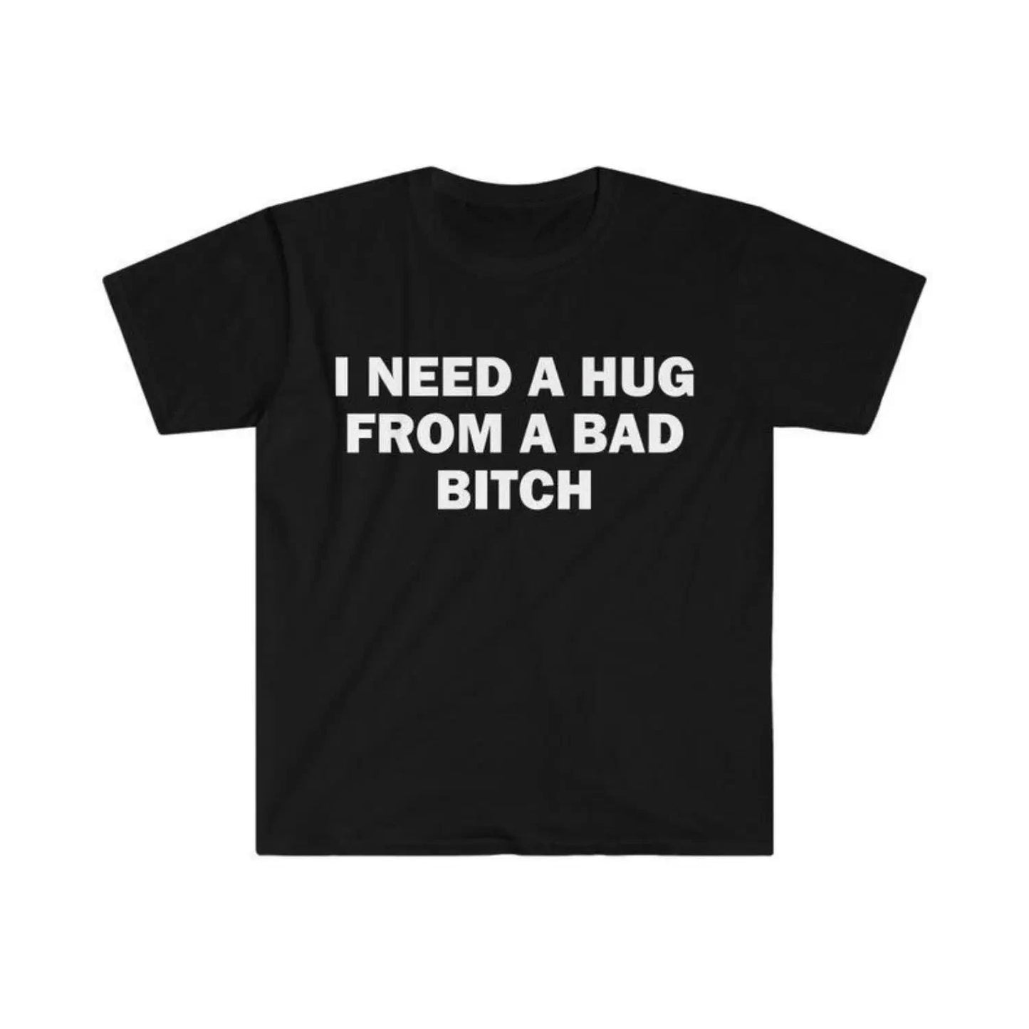 Humorous Meme T Shirt I Need A Hug From A Bad Bitch Design Unisex Short Sleeve