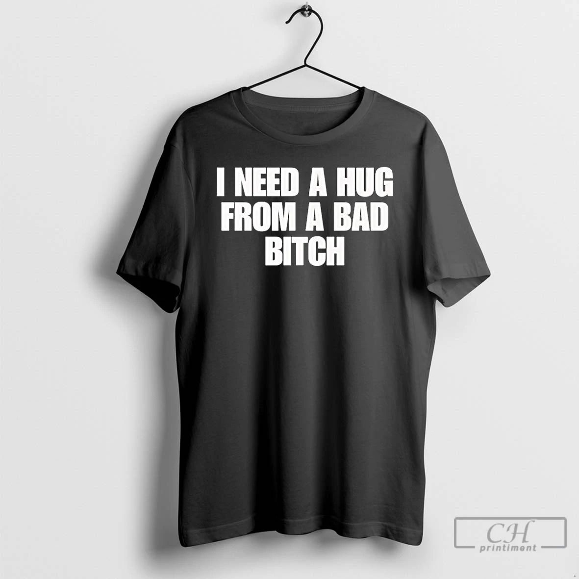 Classic I Need A Hug From A Bad Bitch T Shirts Hoodie Longsleeve