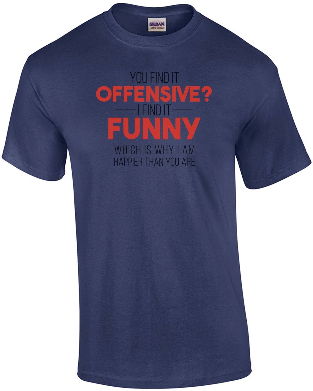 YOU FIND IT OFFENSIVE? I FIND IT FUNNY. THAT'S WHY I'M HAPPIER THAN YOU. Shirt