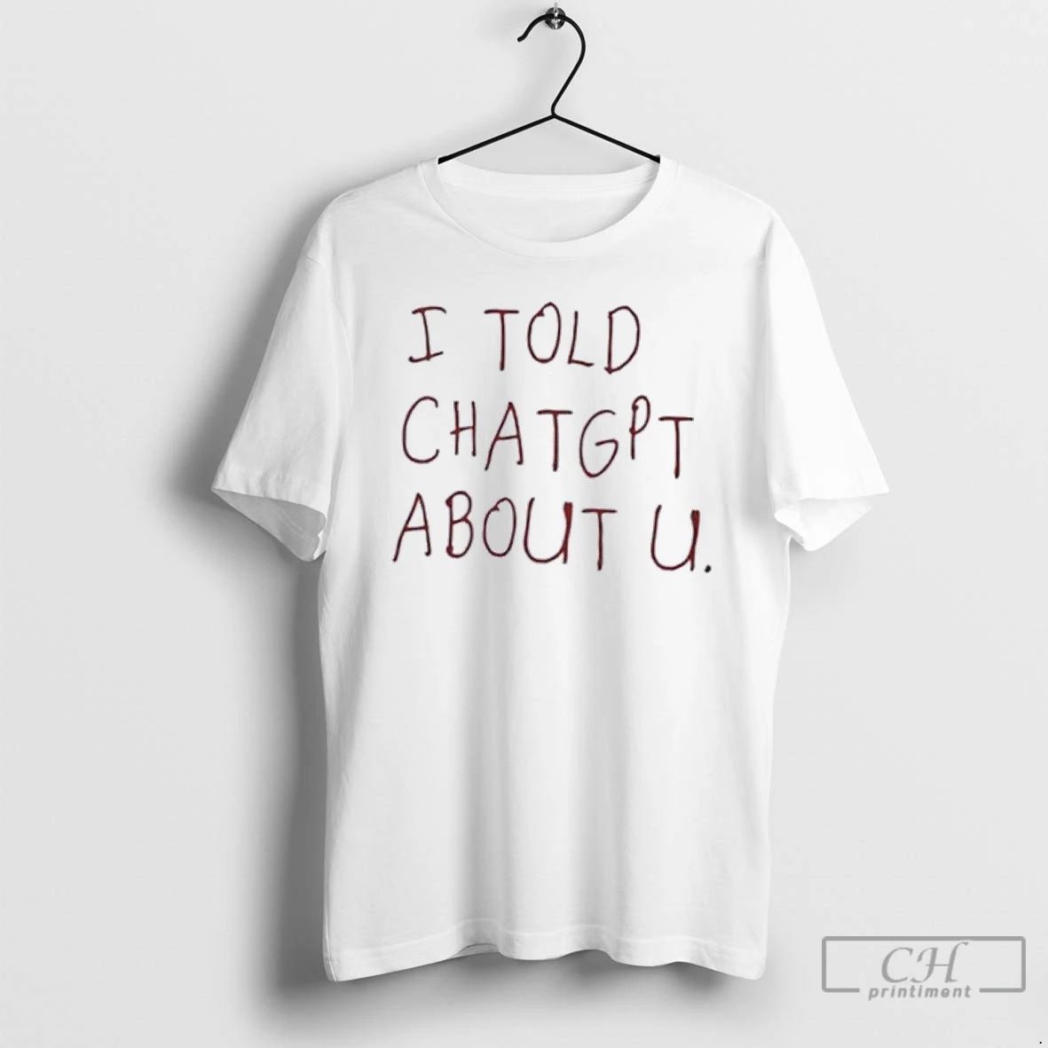 Classic I Told Chatgpt About You T Shirts