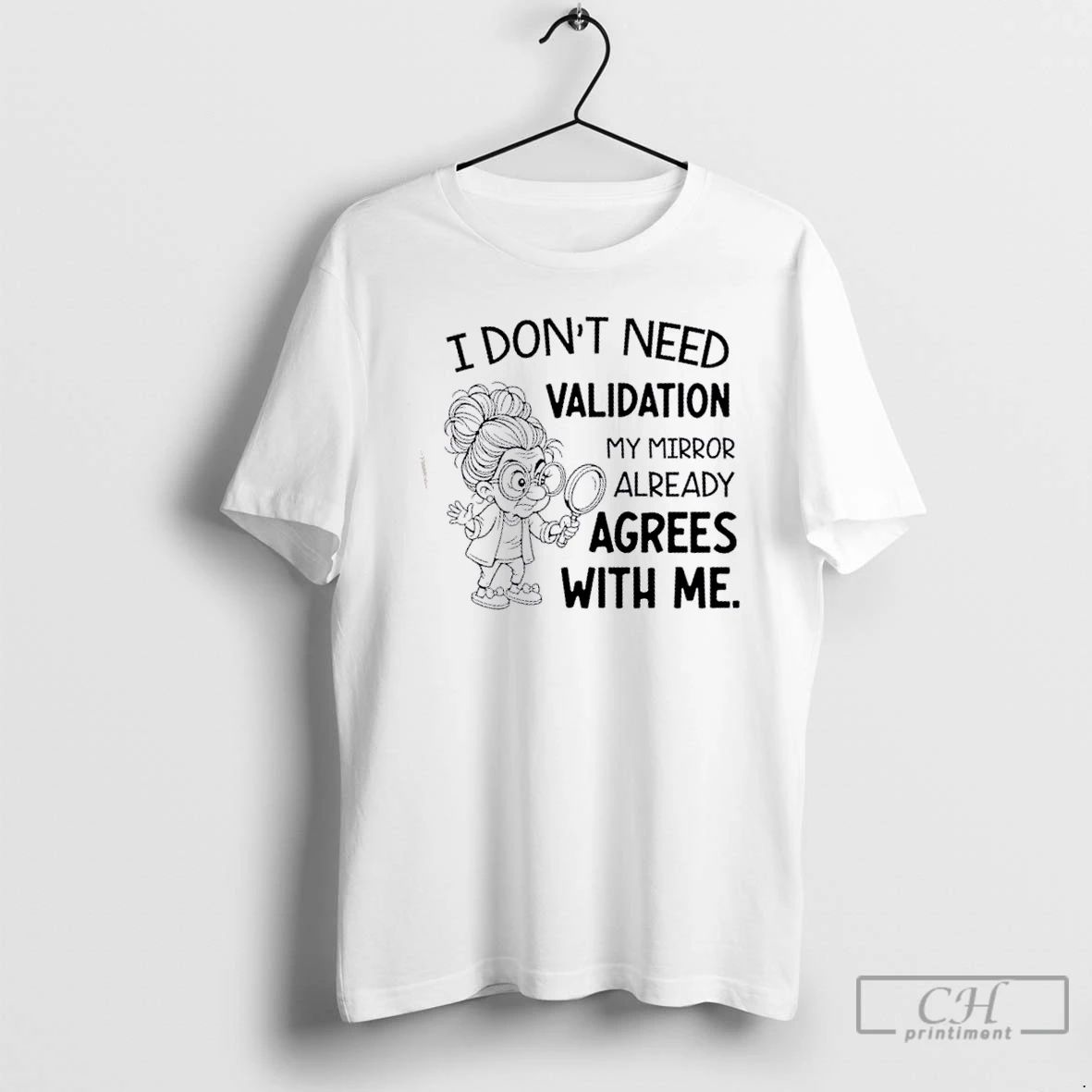 Classic I Dont Need Validation My Mirror Already Agrees With Me T Shirts
