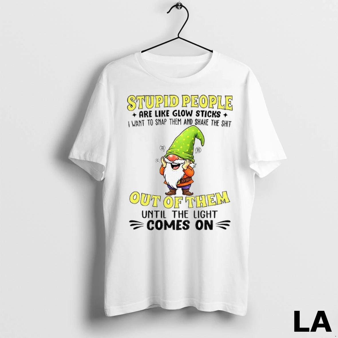Original Funny Gnome Stupid People Are Like Glow Sticks I Want To Snap Them And