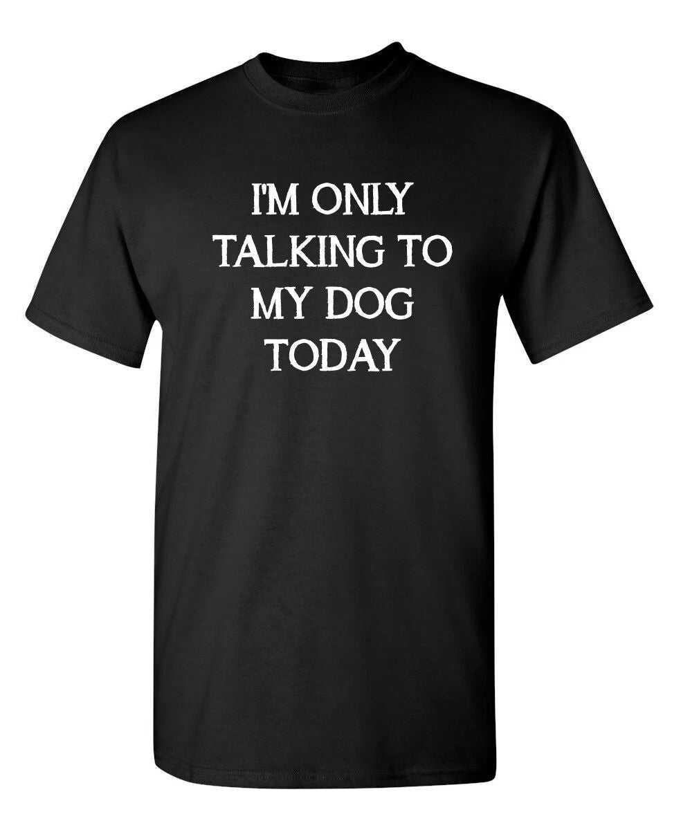 I'm Only Talking To My Dog Today Sarcastic Novelty Funny T-Shirts