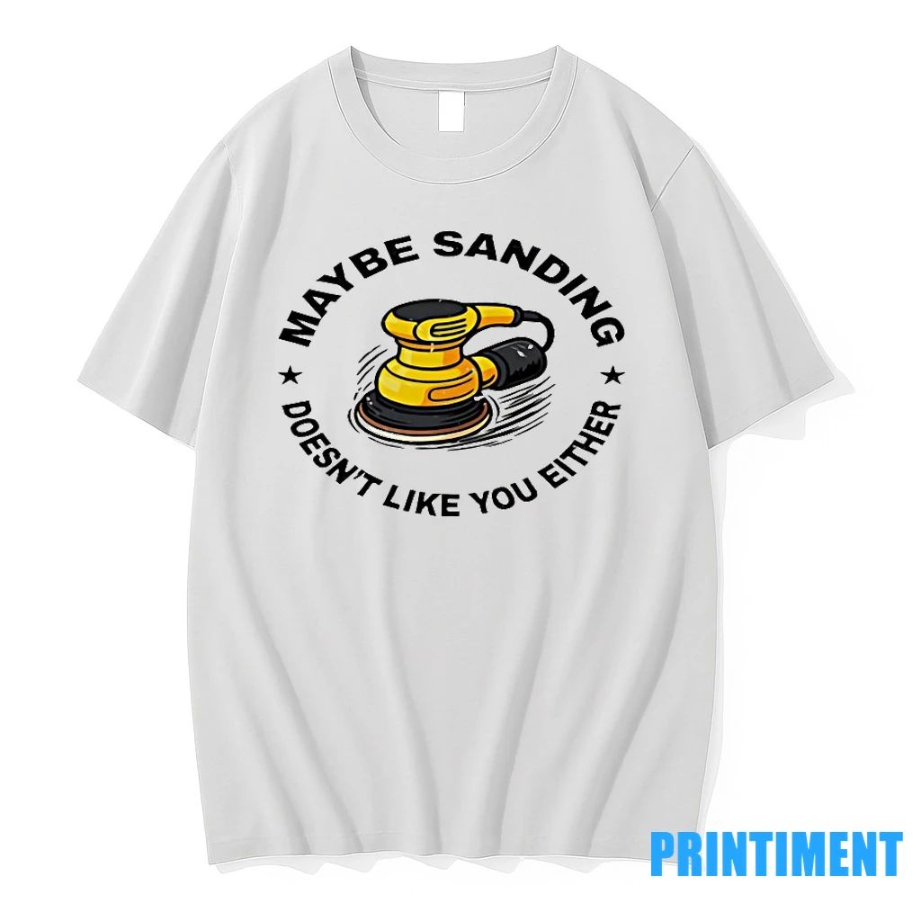 Maybe Sanding Doesnt Like You Either Woodworker Tshirts Sweater