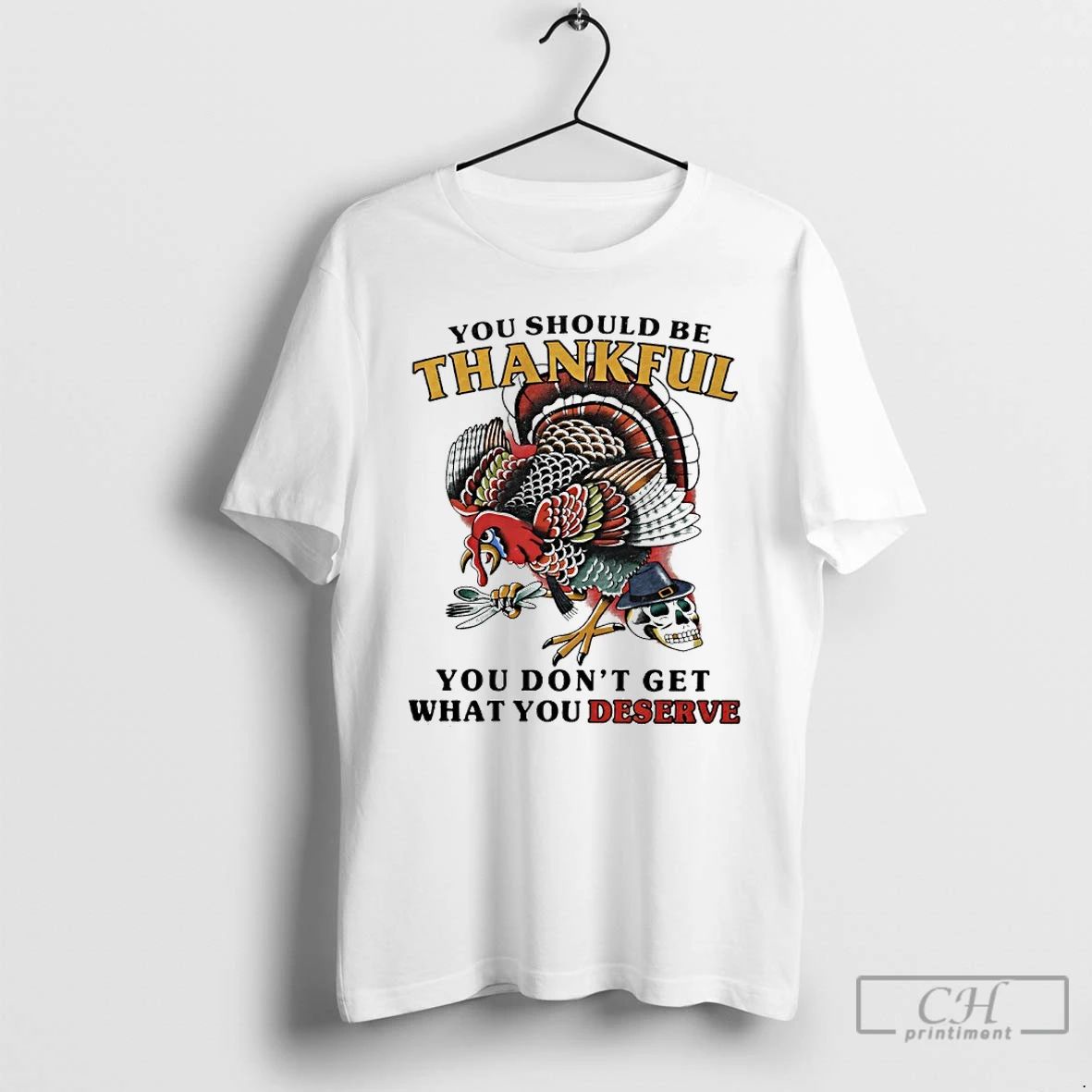 Premium Turkey You Should Be Thankful You Dont Get What You Deserve T Shirts