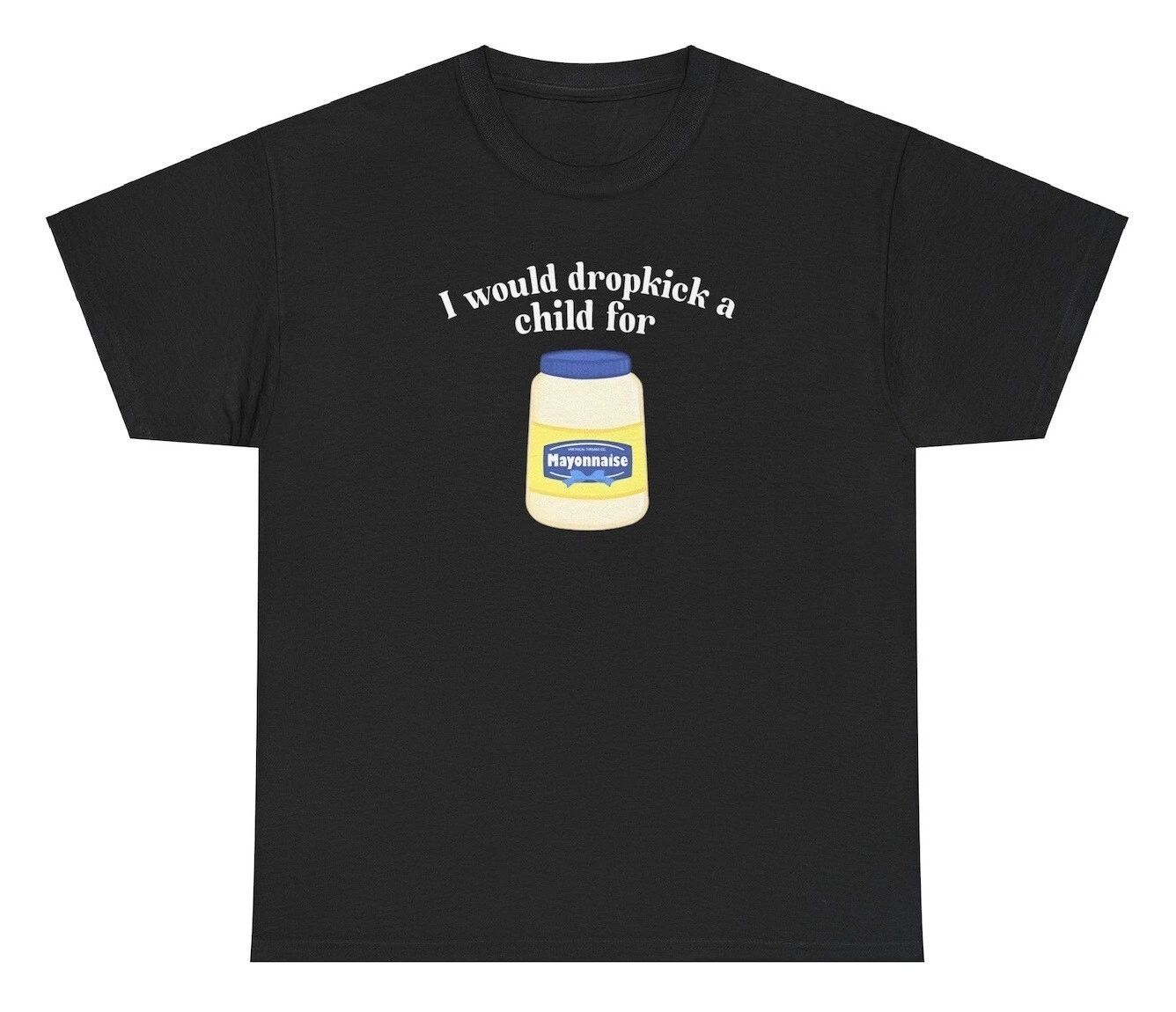 I Would Dropkick A Child For Mayo T Shirt Funny Meme Silly Humor Ironic Joke Tee