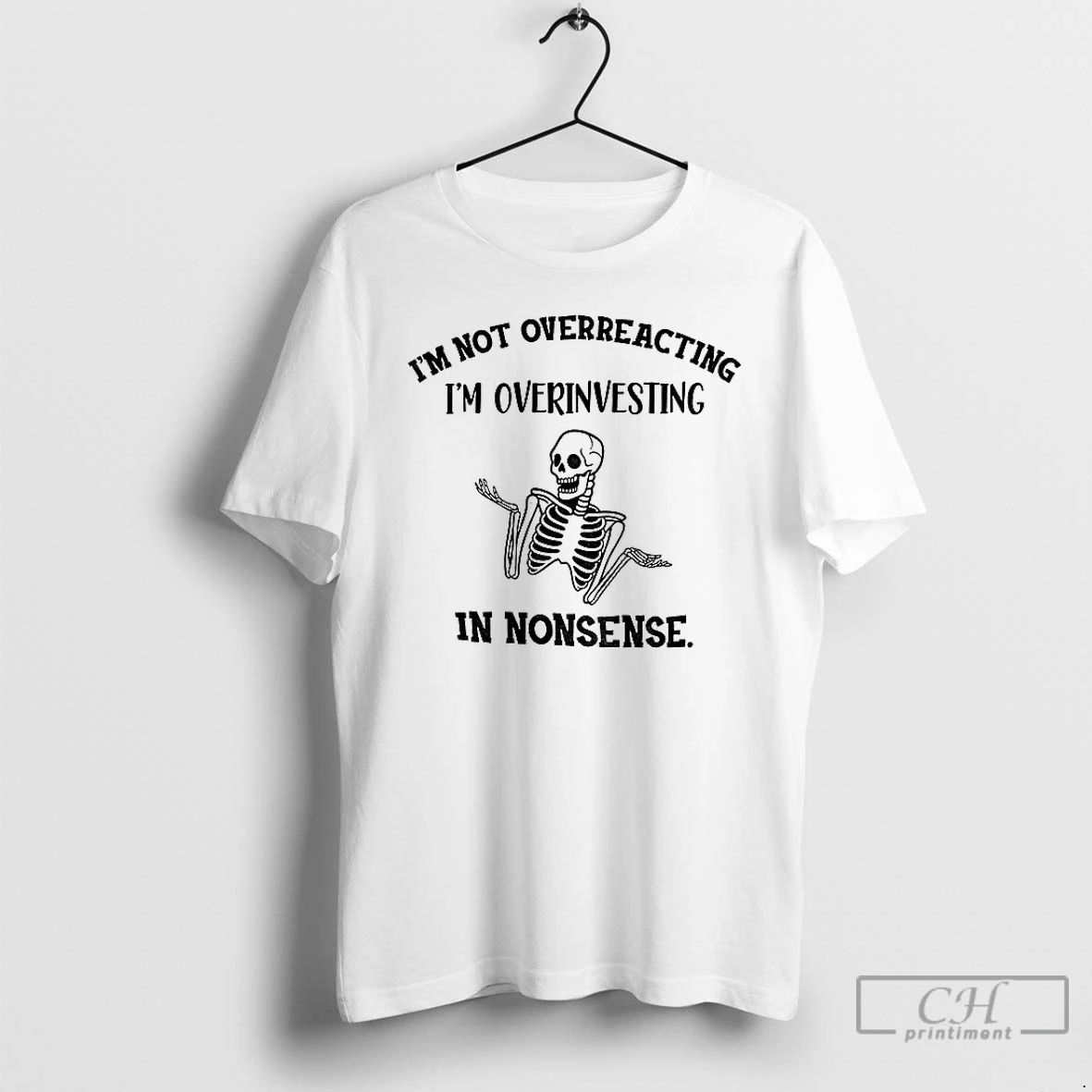 Classic Skeleton Im Not Overreacting Im Overinvesting In Nonsense T Shirts