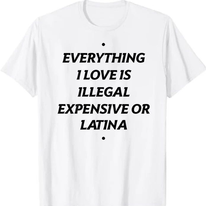 Everything I Love Is Illegal Expensive Or Latina T-Shirt