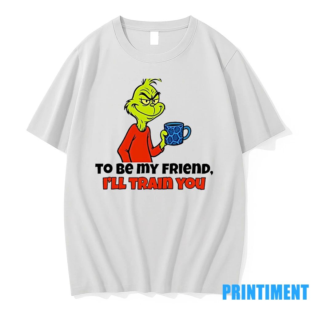Grinch You Dont Have To Be Crazy To Be My Friend Ill Train You Christmas