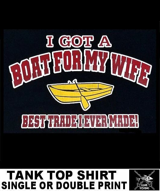 GOT A BOAT FOR MY WIFE GREAT TRADE FISHING ROD REEL HOOK FLY BAIT FUNNY TANK TOP