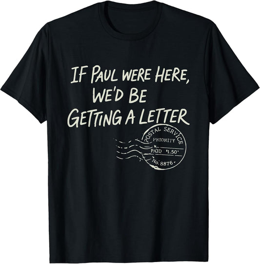 If Paul were Here We'd Be Getting A Letter Christian Humor T-Shirt