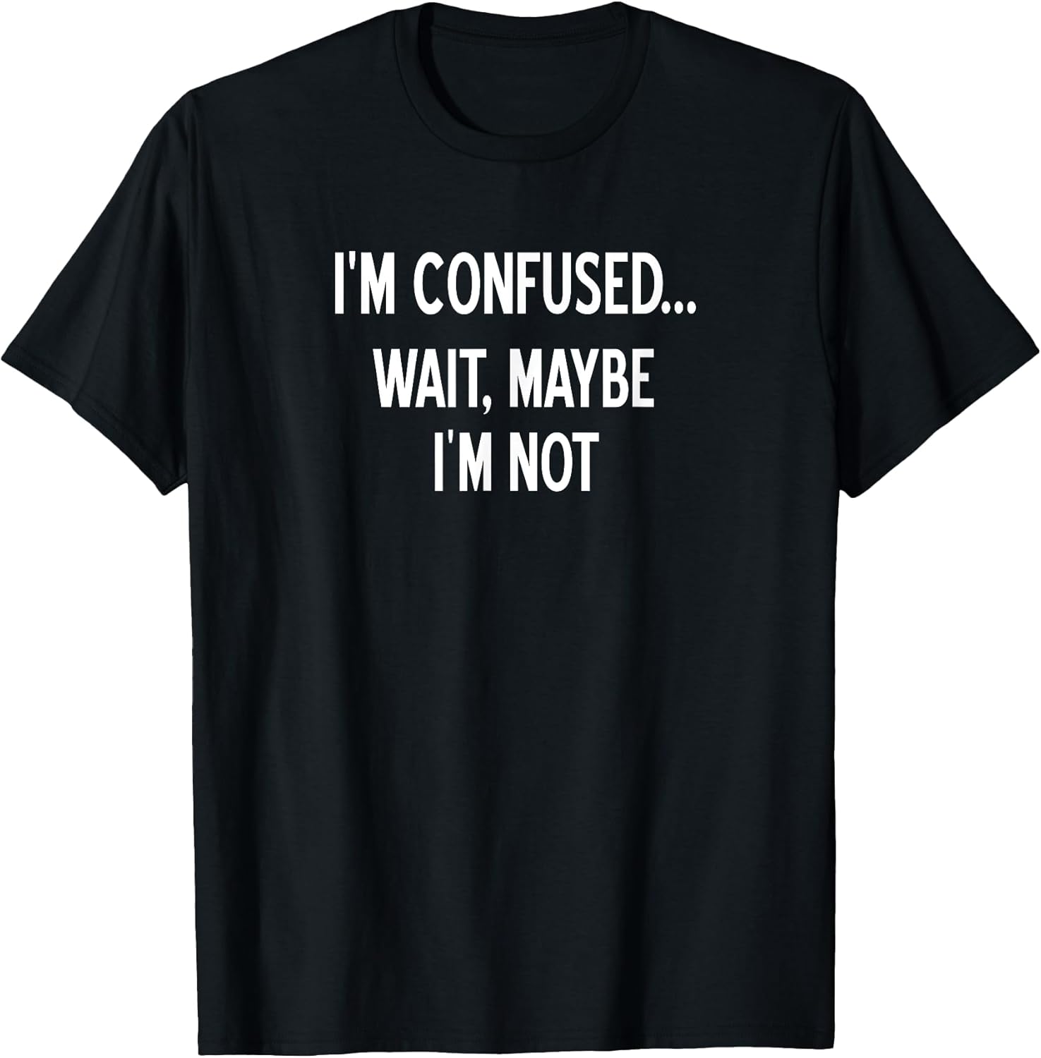 Sarcastic, I'm Confused Wait Maybe I'm Not, Funny, Joke T-Shirt