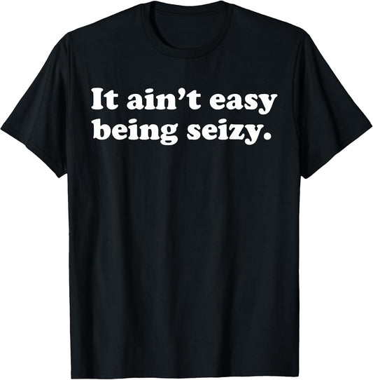 It Ain’t Easy Being Seizy Funny Quote T-Shirt