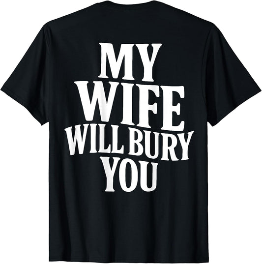 Funny Husband Quote My Wife Will Bury You Sarcastic Humor T-Shirt