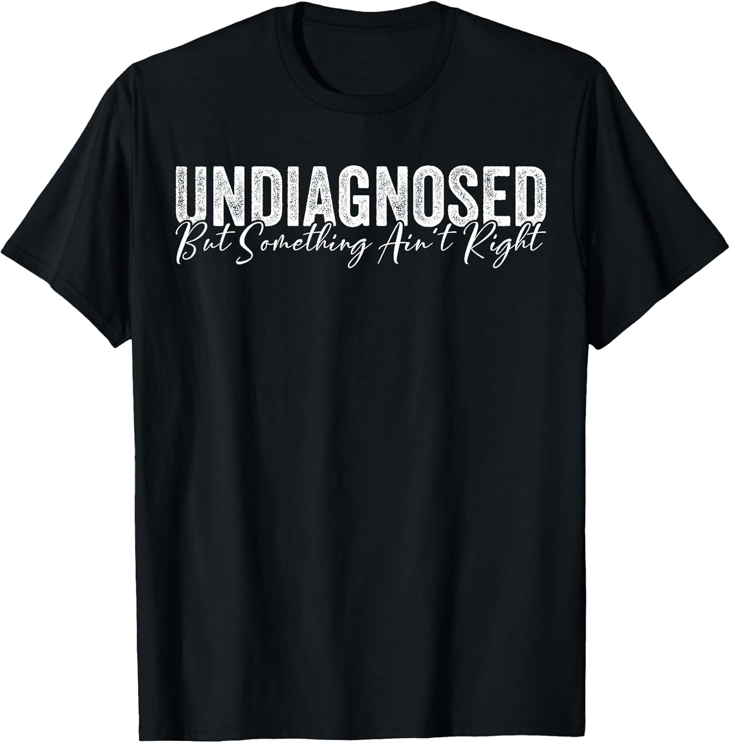 Undiagnosed But Something Ain't Right Funny Sarcastic Joke T-Shirt