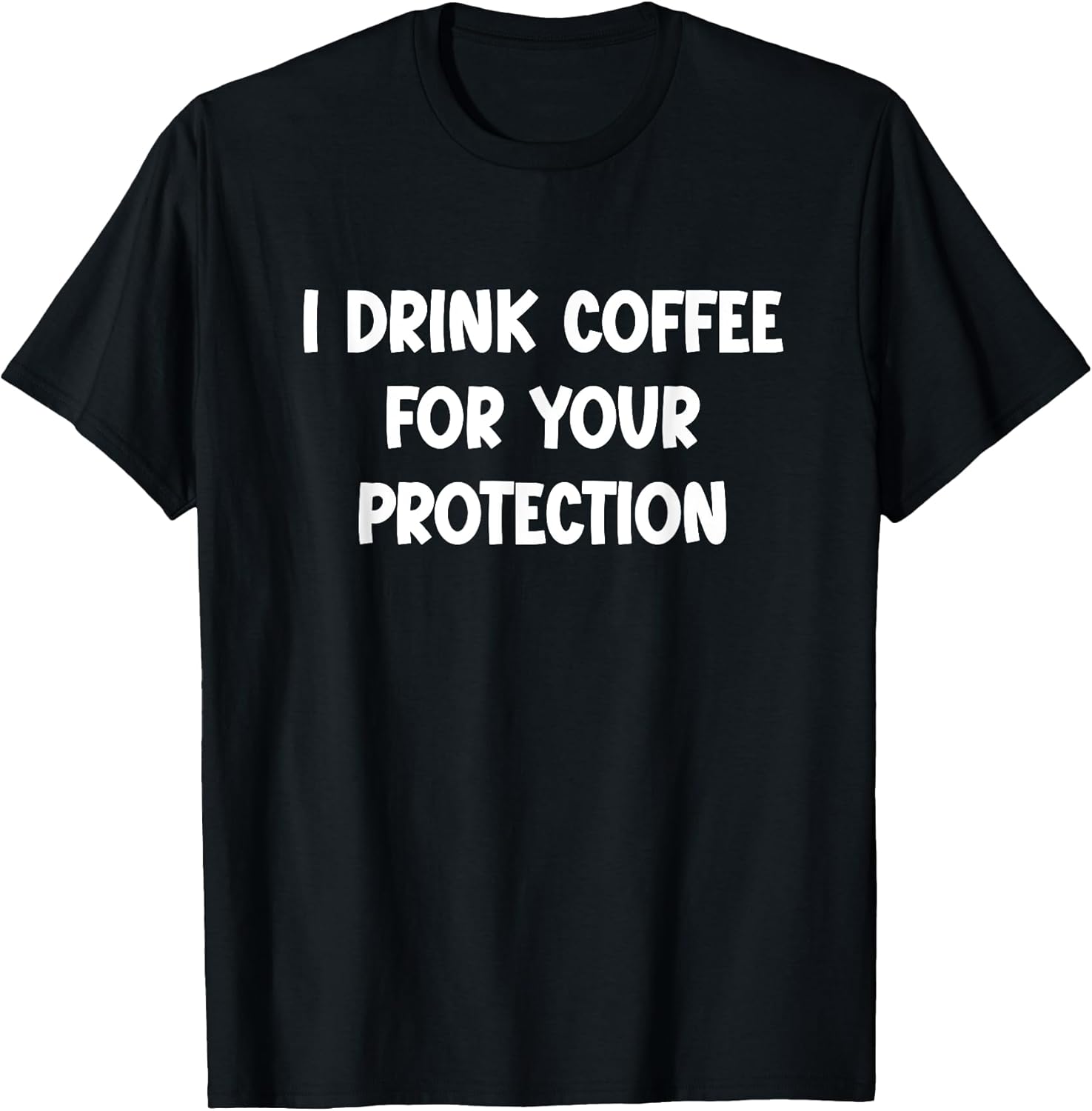 I Drink Coffee for Your Protection - Funny Sarcastic T-Shirt