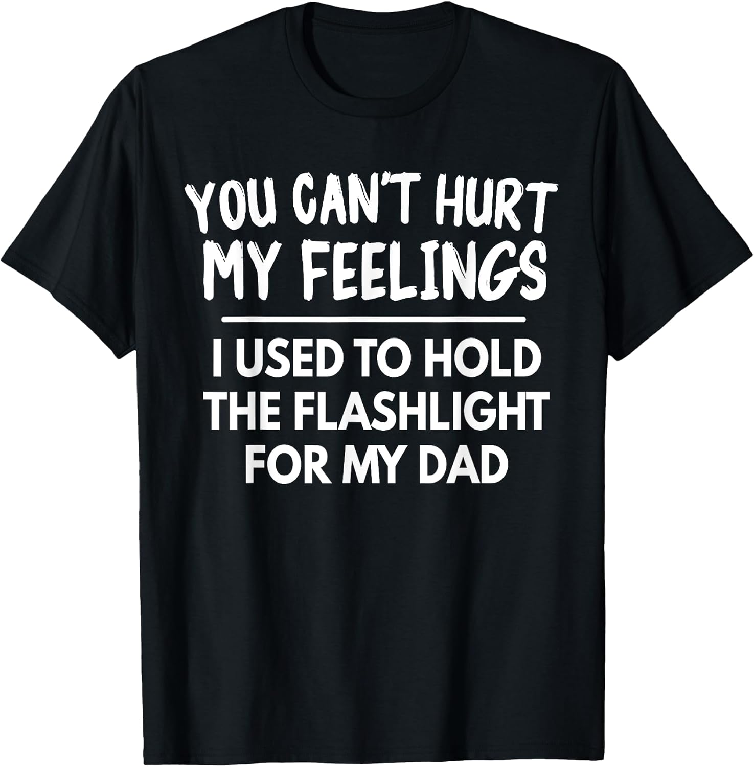 You Can't Hurt My Feelings Used To Hold Flashlight Dad Funny T-Shirt