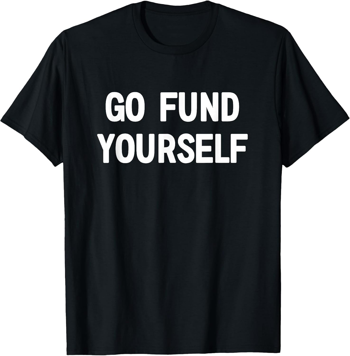 Go Fund Yourself, Funny, Jokes, Sarcastic T-Shirt