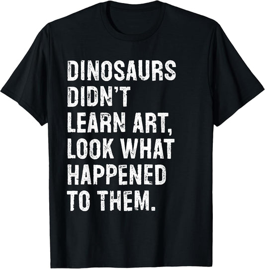 Dinosaurs Didn't Learn Art Funny Art Teacher T-Shirt