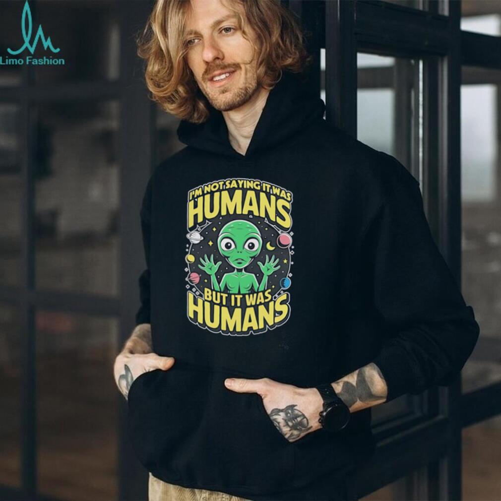 Alien I’m not saying it was humans but it was humans graphic shirt
