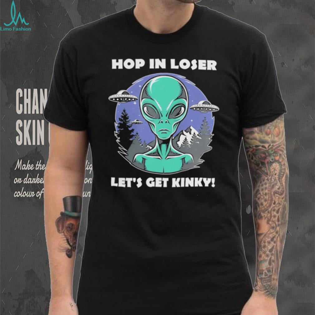 Alien UFO hop in loser let’s get kinky illustrated shirt