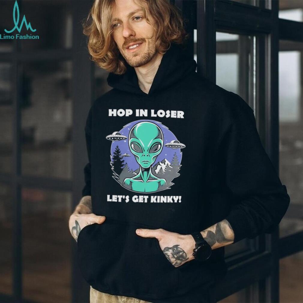 Alien UFO hop in loser let’s get kinky illustrated shirt