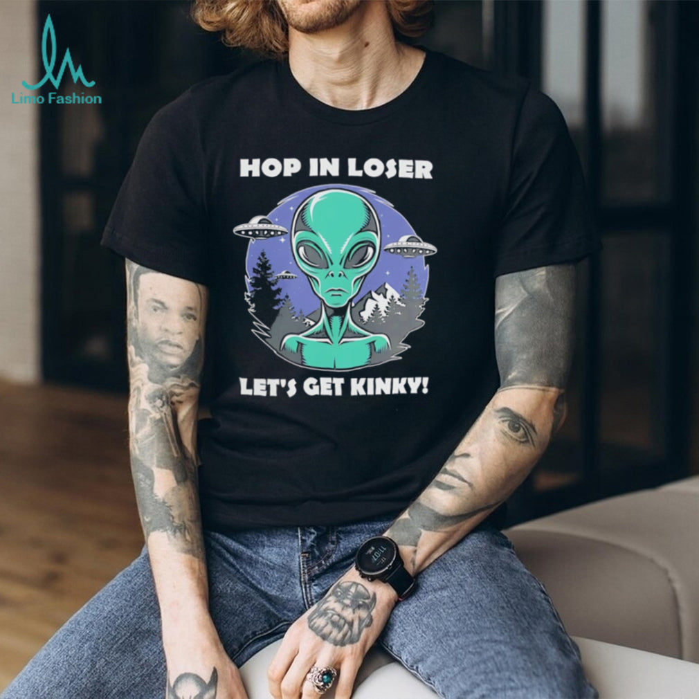 Alien UFO hop in loser let’s get kinky illustrated shirt