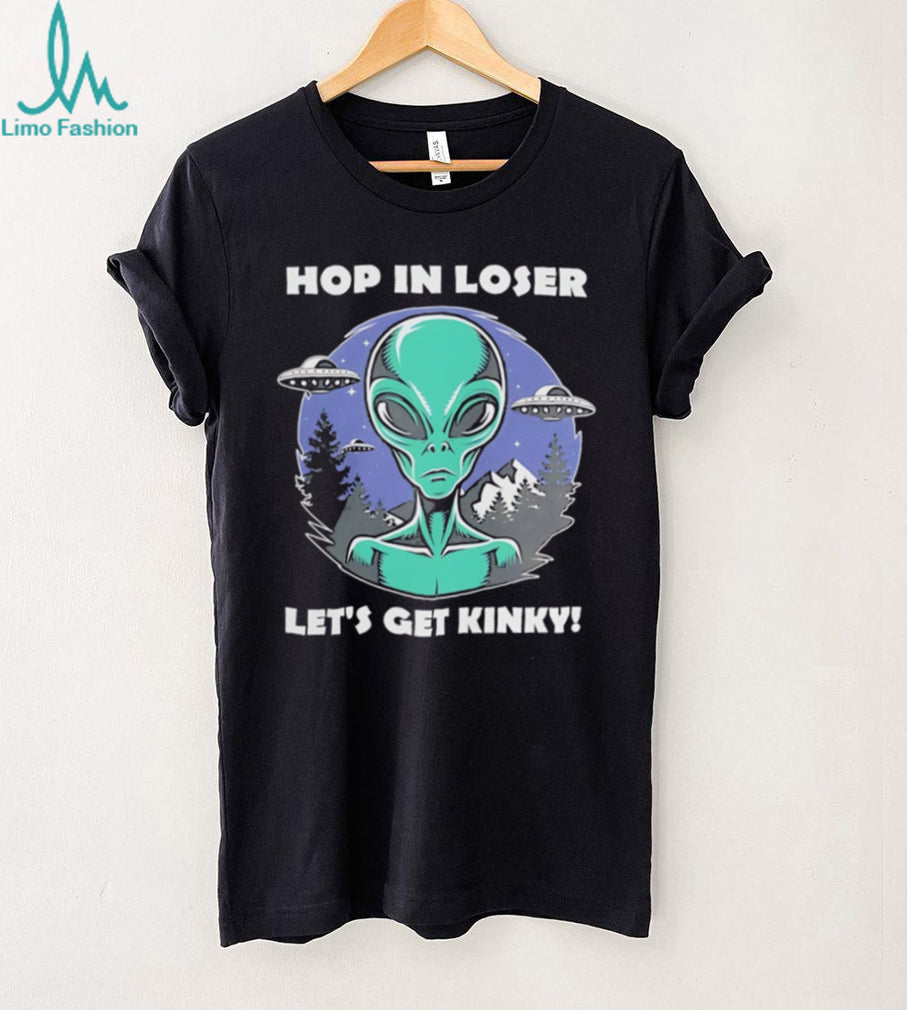 Alien UFO hop in loser let’s get kinky illustrated shirt
