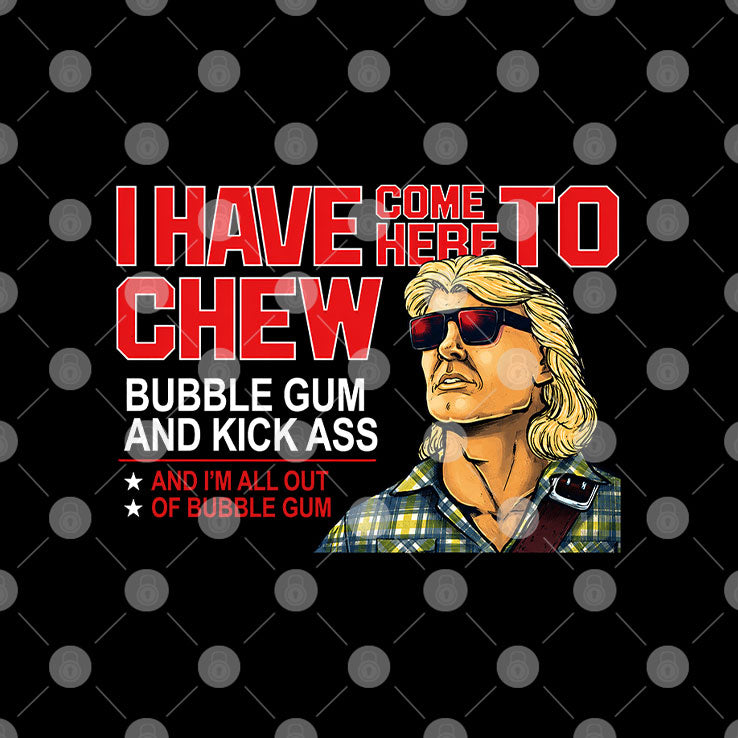 All Out Of Bubblegum I Have Come Here To Chew Bubble Gum And Kick Ass Shirt