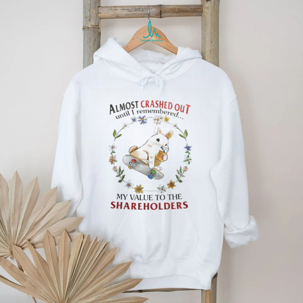 Almost Crashed Out Until I Remembered My Value to the Shareholders Bunny shirt