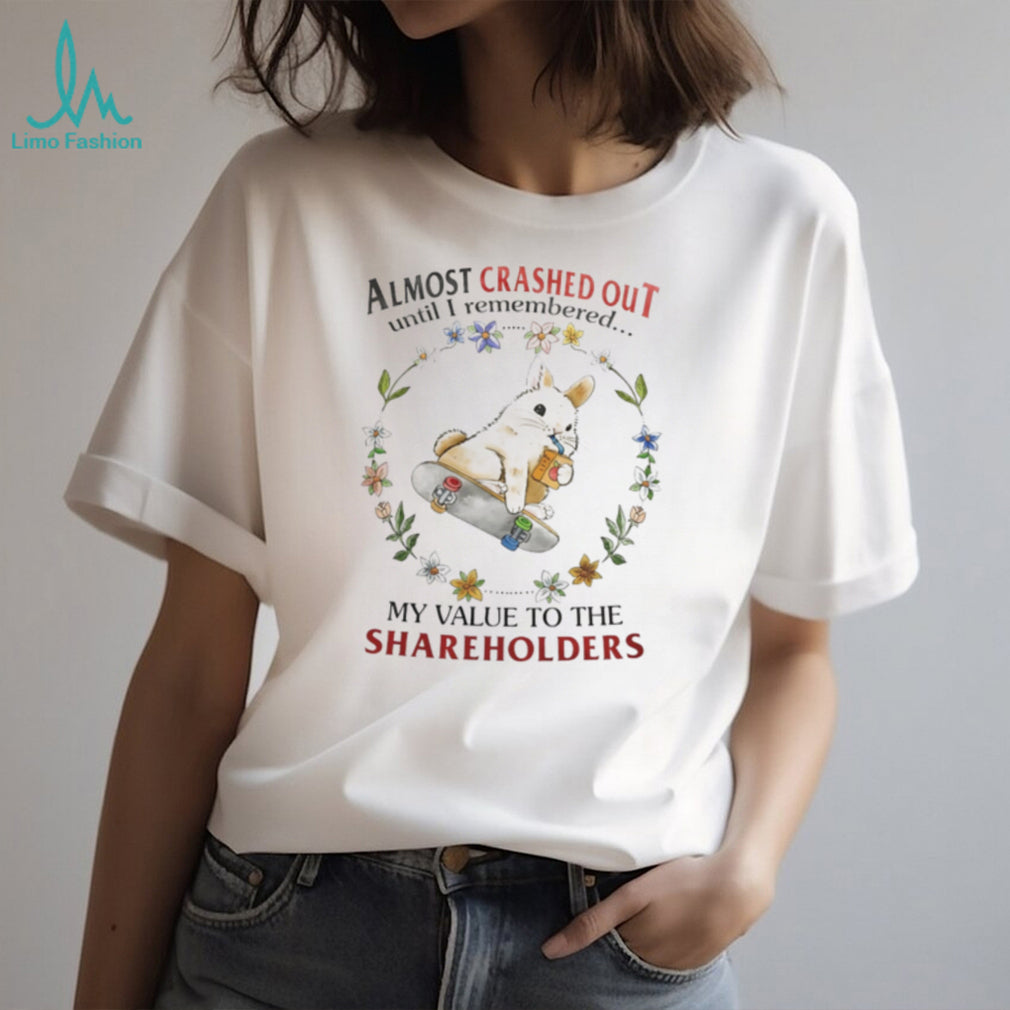 Almost Crashed Out Until I Remembered My Value to the Shareholders Bunny shirt