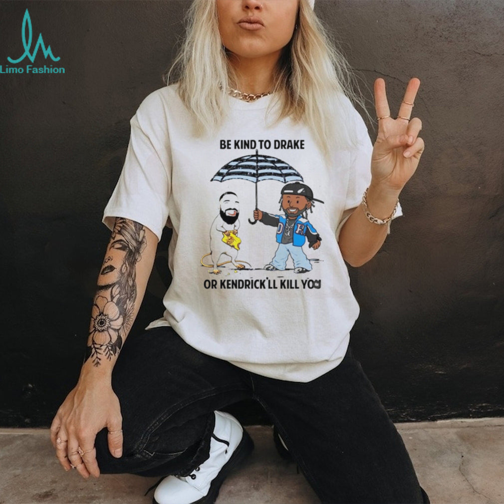 Be Kind To Drake Or Kendrick’ll Kill You Shirt