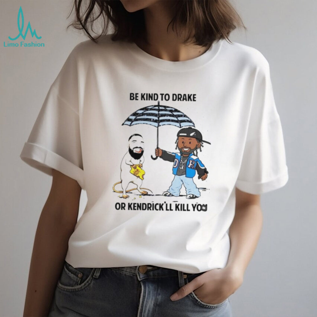 Be Kind To Drake Or Kendrick’ll Kill You Shirt
