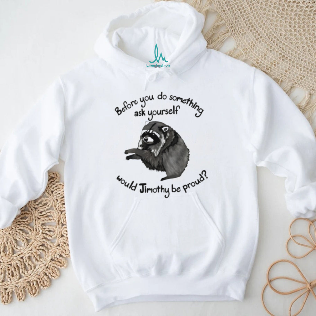 Before You Do Something Ask Yourself Would Jimothy Be Proud shirt