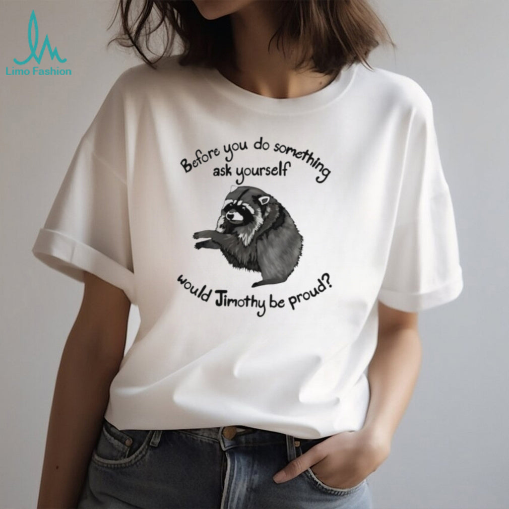 Before You Do Something Ask Yourself Would Jimothy Be Proud shirt