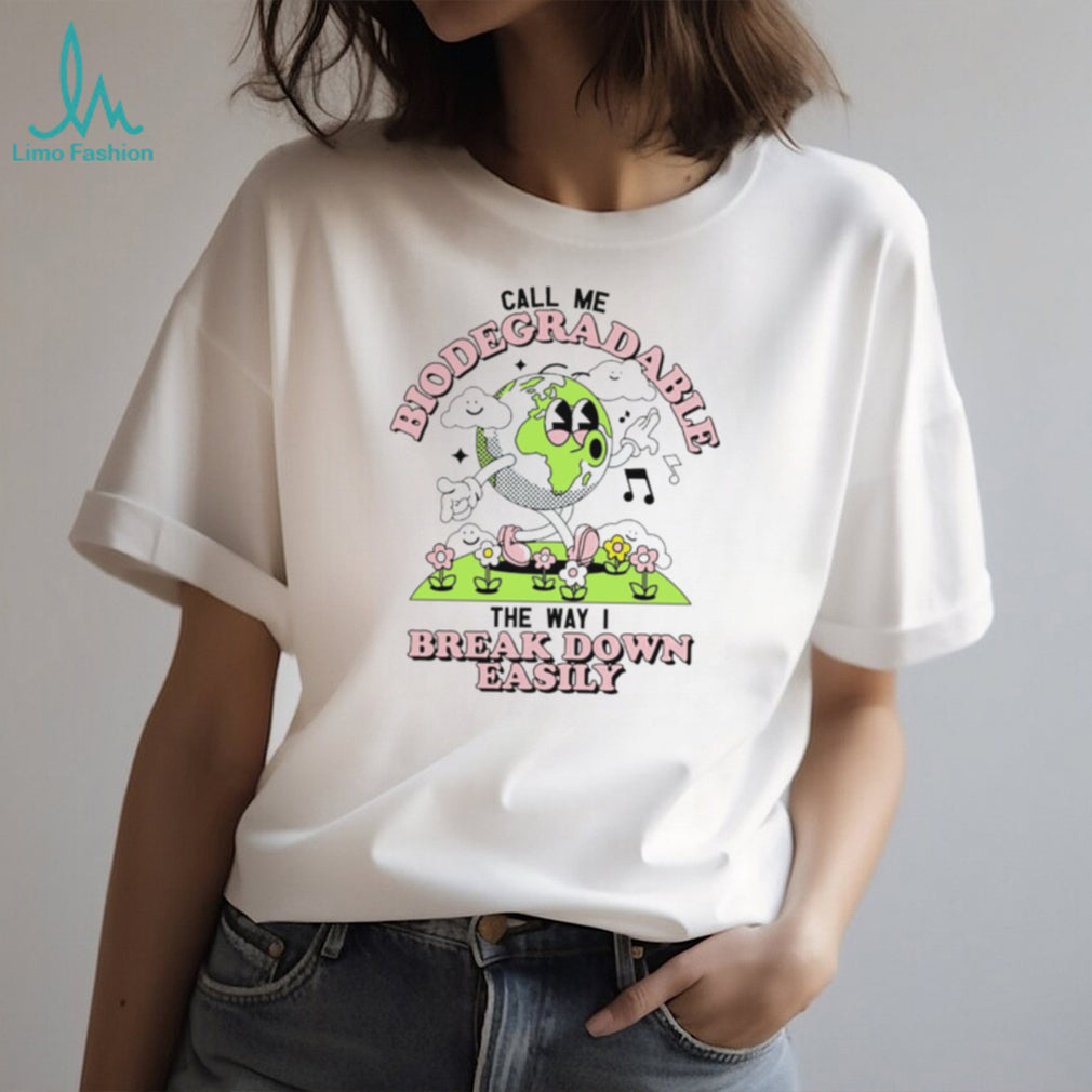 Call Me Biodegradable the Way I Break Down Easily Earth shirt