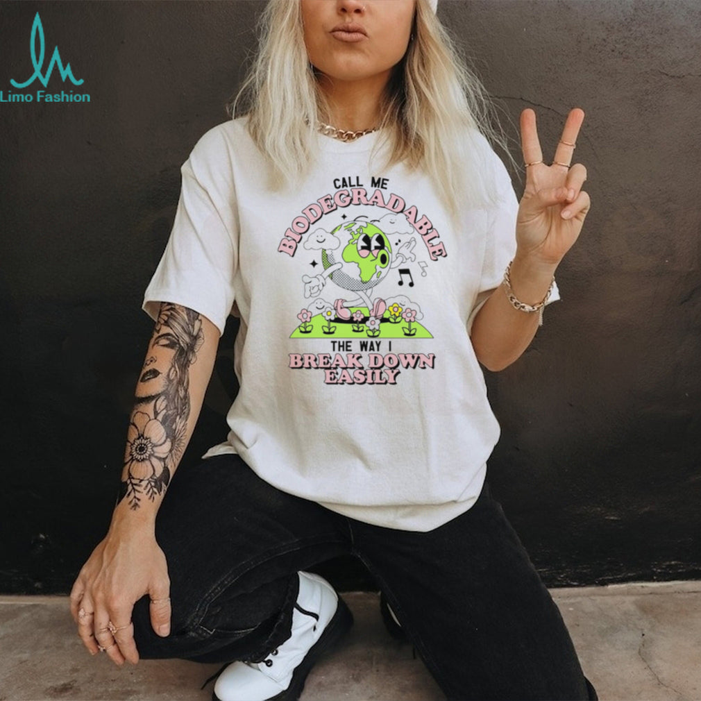 Call Me Biodegradable the Way I Break Down Easily Earth shirt