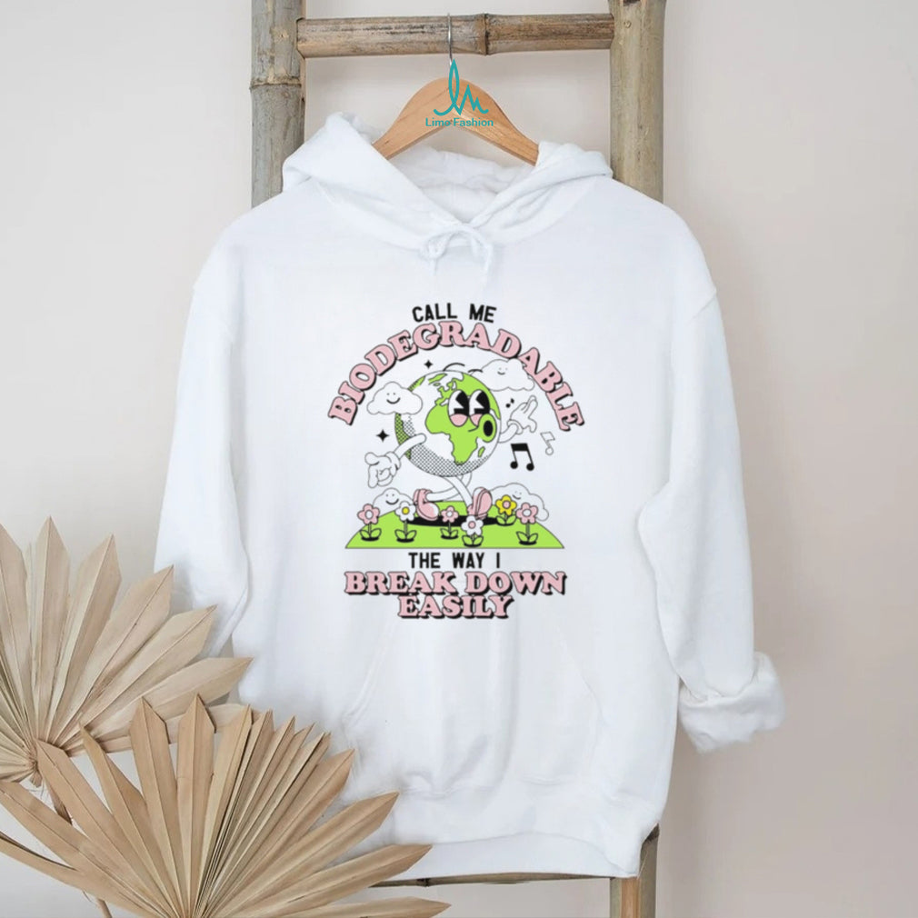 Call Me Biodegradable the Way I Break Down Easily Earth shirt