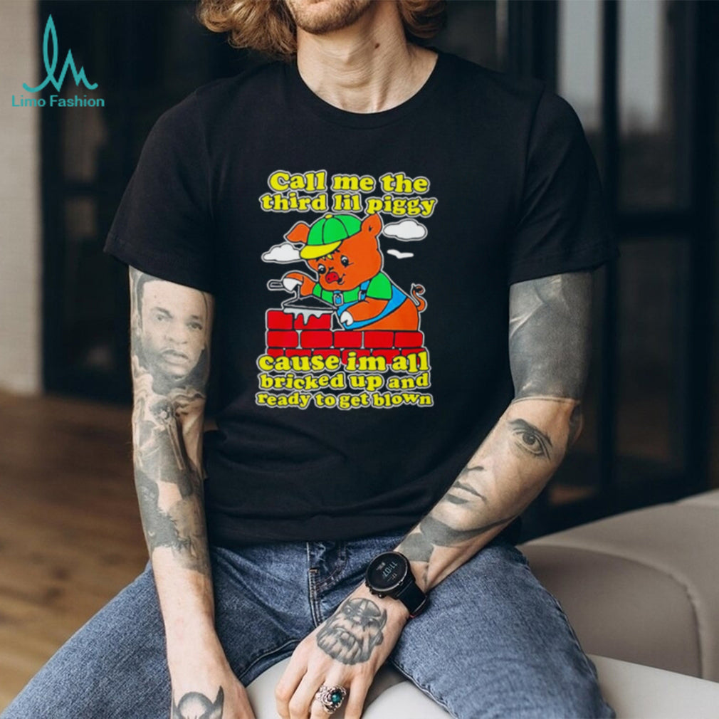 Call Me The Third Lil Piggy Cause I’m All Bricked Up & Ready To Get Blown Shirt