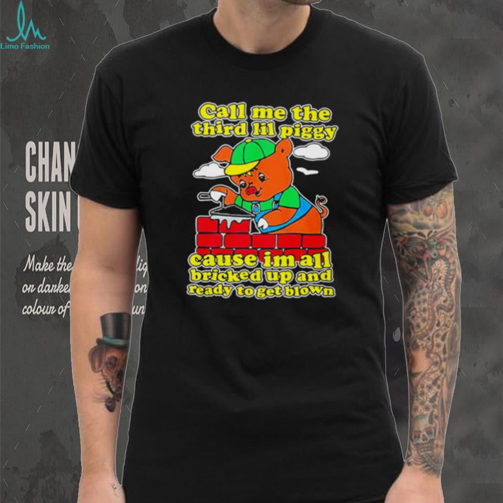Call Me The Third Lil Piggy Cause I’m All Bricked Up & Ready To Get Blown Shirt
