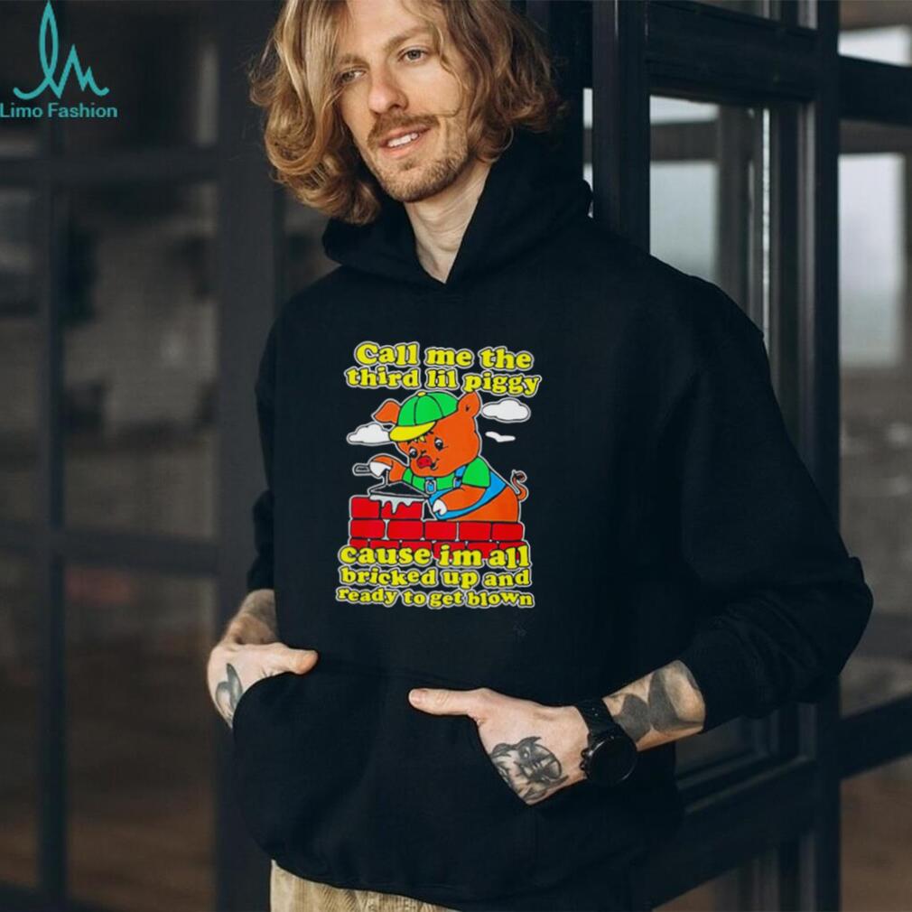 Call Me The Third Lil Piggy Cause I’m All Bricked Up & Ready To Get Blown Shirt