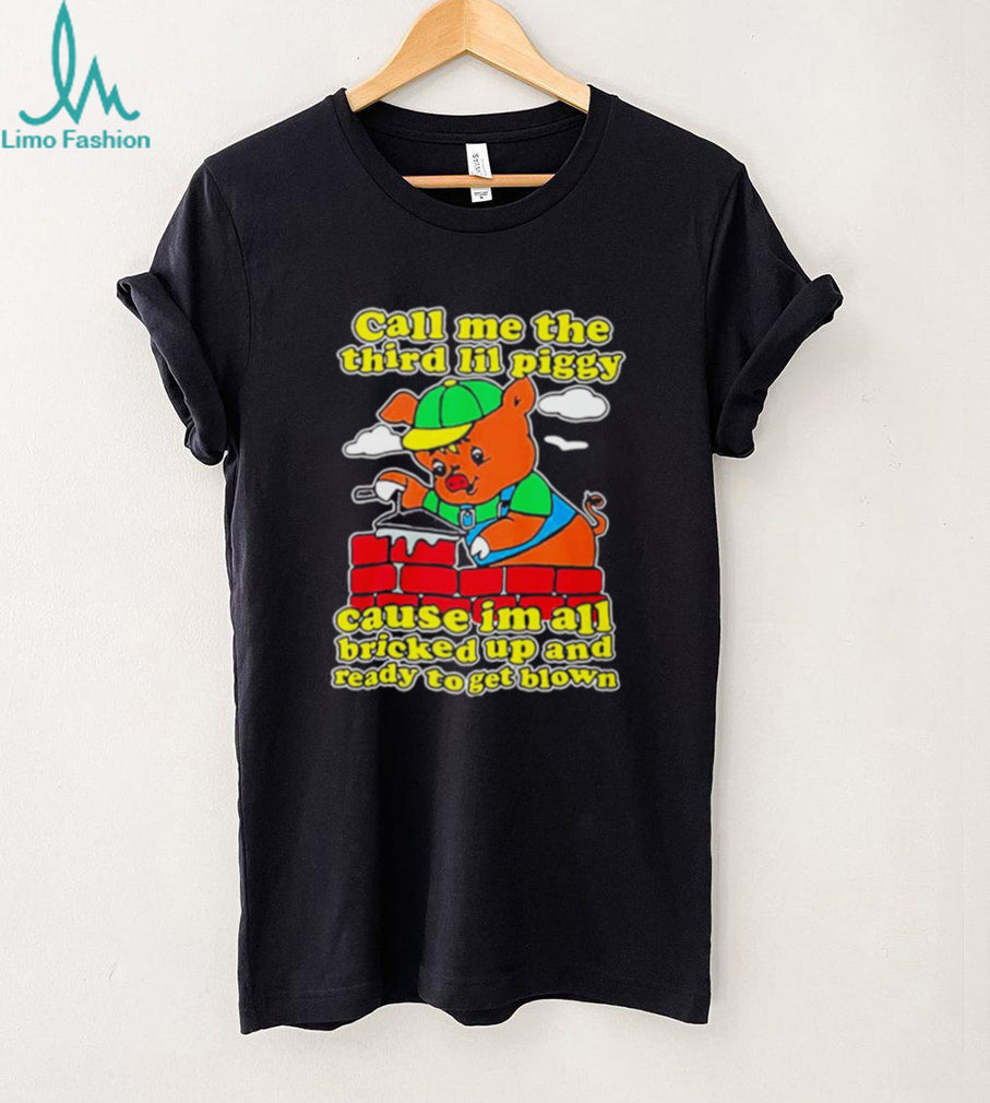 Call Me The Third Lil Piggy Cause I’m All Bricked Up & Ready To Get Blown Shirt